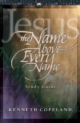 Jesus the Name Above Every Name Study Guide by Copeland, Kenneth