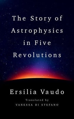 The Story of Astrophysics in Five Revolutions by Vaudo, Ersilia