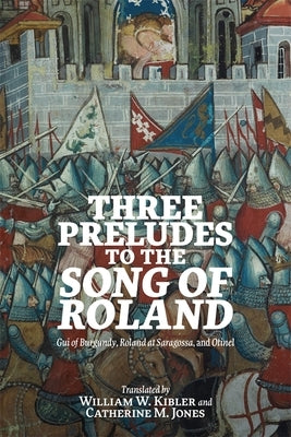 Three Preludes to the Song of Roland: GUI of Burgundy, Roland at Saragossa, and Otinel by Kibler, William W.