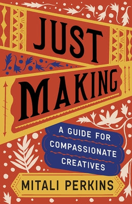 Just Making: A Guide for Compassionate Creatives by Perkins, Mitali