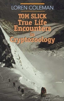 Tom Slick: True Life Encounters in Cryptozoology by Coleman, Loren L.