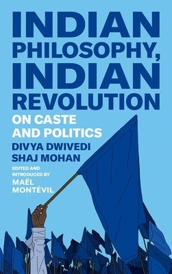 Indian Philosophy, Indian Revolution: On Caste and Politics by Dwivedi, Divya