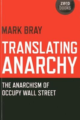 Translating Anarchy: The Anarchism of Occupy Wall Street by Bray, Mark