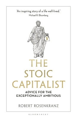 The Stoic Capitalist: Advice for the Exceptionally Ambitious by Rosenkranz, Robert