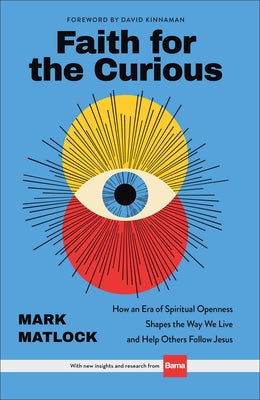 Faith for the Curious: How an Era of Spiritual Openness Shapes the Way We Live and Help Others Follow Jesus by Matlock, Mark