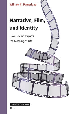 Narrative, Film, and Identity: How Cinema Impacts the Meaning of Life by Pamerleau, William