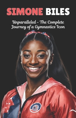 Simone Biles: Unparalleled - The Complete Journey of a Gymnastics Icon. by Maxwell, Jameson