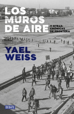 Los Muros de Aire. Y Otras Crónicas de la Frontera / /Walls of Air. and Other Fr Ontier Chronicles by Weiss, Yael