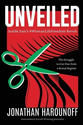 Unveiled: Inside Iran's #WomanLifeFreedom Revolt by Harounoff, Jonathan