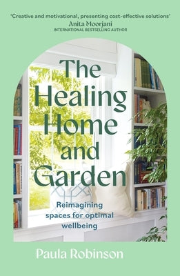 The Healing Home and Garden: Reimagining Spaces for Optimal Wellbeing by Robinson, Paula