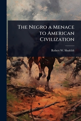 The Negro a Menace to American Civilization by Shufeldt, Robert W. 1850-1934