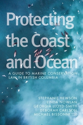 Protecting the Coast and Ocean: A Guide to Marine Conservation Law in British Columbia by Hewson, Stephanie