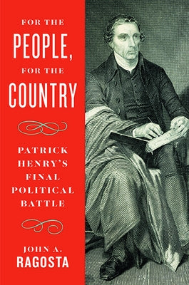 For the People, for the Country: Patrick Henry's Final Political Battle by Ragosta, John A.