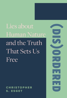 (Dis)Ordered: Lies about Human Nature and the Truth That Sets Us Free by Esget, Christopher S.