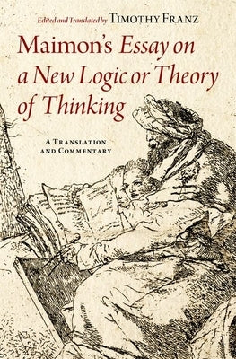 Maimon's Essay on a New Logic or Theory of Thinking: A Translation and Commentary by Franz, Timothy