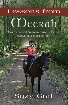 Lessons From Meerah: How a Rescued Arabian Mare Helped Me Evolve as a Horsewoman by Graf, Suzy