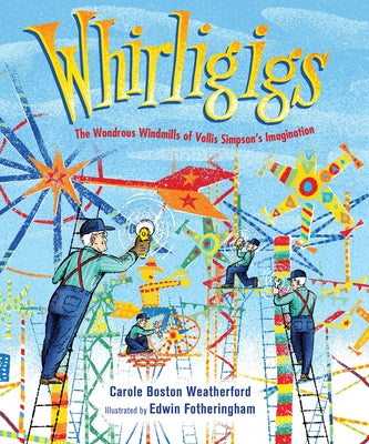 Whirligigs: The Wondrous Windmills of Vollis Simpson's Imagination by Weatherford, Carole Boston