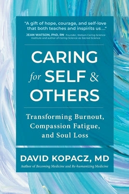 Caring for Self & Others: Transforming Burnout, Compassion Fatigue, and Soul Loss by Kopacz, David R.