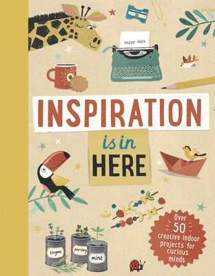 Inspiration Is in Here: Over 50 Creative Indoor Projects for Curious Minds by Children's, Welbeck