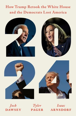 2024: How Trump Retook the White House and the Democrats Lost America by Dawsey, Josh