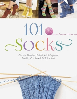 101 Socks: Circular Needles, Felted, Addi-Express, Toe Up, Crocheted, and Spiral Knit by The Editors of the Oz Creativ Series