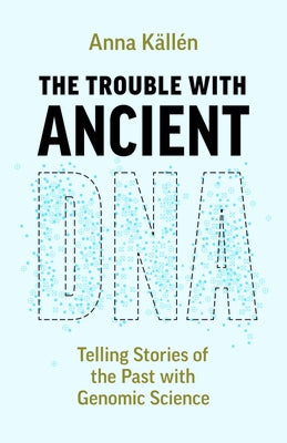 The Trouble with Ancient DNA: Telling Stories of the Past with Genomic Science by K?ll?n, Anna