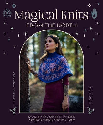 Magical Knits from the North: 18 Enchanting Knitting Patterns Inspired by Magic and Mysticism by Sarjanoja, Katinka