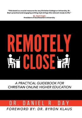 Remotely Close: A Practical Guidebook for Christian Online Higher Education by Day, Daniel R.