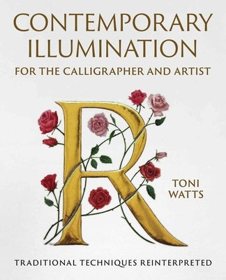Contemporary Illumination for the Calligrapher and Artist: Traditional Techniques Reinterpreted by Watts, Toni