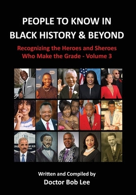 People to Know in Black History & Beyond: Recognizing the Heroes and Sheroes Who Make the Grade - Volume 3 by Lee, Doctor Bob