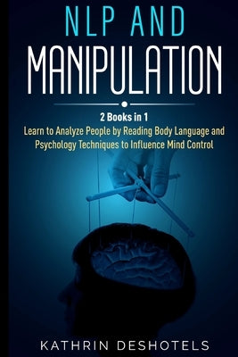 NLP and Manipulation: How to Analyze People with Behavioral Psychology - Master your Emotions, Analyze Body Language, Learn to Speed Read Pe by Deshotels, Kathrin