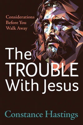 The Trouble with Jesus: Considerations Before You Walk Away by Hastings, Constance