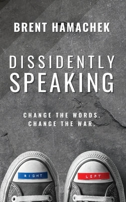 Dissidently Speaking: Change the Words, Change the War by Hamachek, Brent E.