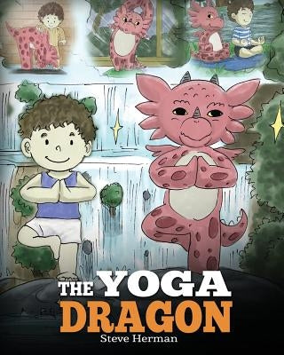 The Yoga Dragon: A Dragon Book about Yoga. Teach Your Dragon to Do Yoga. A Cute Children Story to Teach Kids the Power of Yoga to Strengthen Bodies an by Herman, Steve