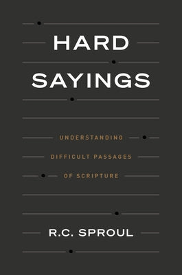 Hard Sayings: Understanding Difficult Passages of Scripture by Sproul, R. C.