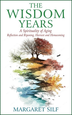 The Wisdom Years: A Spirituality of Aging by Silf, Margaret