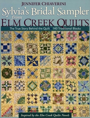 Sylvia's Bridal Sampler from ELM Creek Q: The True Story Behind the Quilt 140 Traditional Blocks by Chiaverini, Jennifer