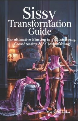 Sissy Transformation Guide: Der ultimative Einstieg in Feminisierung, Crossdressing & Selbstentfaltung by Lala, Mistress