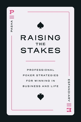 Raising the Stakes: Professional Poker Strategies for Winning in Business and Life by Esfandiary, Pasha