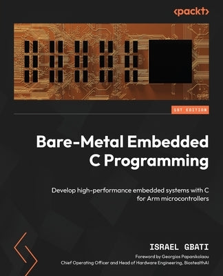 Bare-Metal Embedded C Programming: Develop high-performance embedded systems with C for Arm microcontrollers by Gbati, Israel