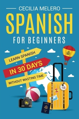 Spanish for Beginners: Learn Spanish in 30 Days Without Wasting Time by Melero, Cecilia