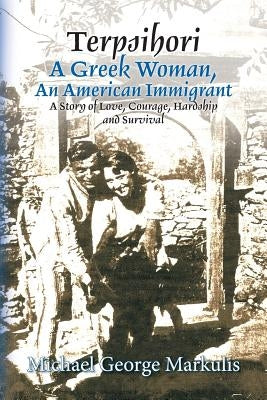 Terpsihori A Greek Woman, An American Immigrant: A Story of Love, Courage, Hardship and Survival by Markulis, Michael George