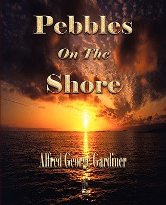 Pebbles On The Shore by Alfred George Gardiner