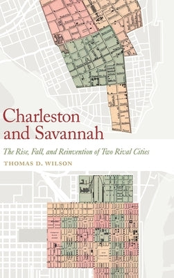 Charleston and Savannah: The Rise, Fall, and Reinvention of Two Rival Cities by Wilson, Thomas D.