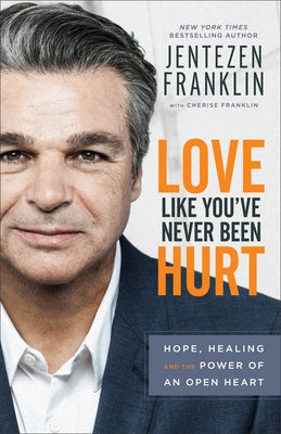 Love Like You've Never Been Hurt: Hope, Healing and the Power of an Open Heart by Franklin, Jentezen