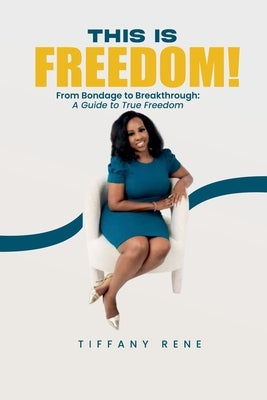 This is Freedom: From Bondage to Breakthrough: A Guide to True Freedom by Rene, Tiffany