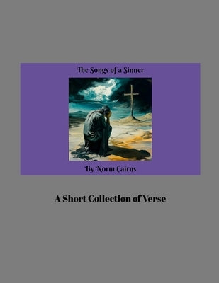 The Songs of a Sinner: A Short Collection of Verse by Cairns, Norm