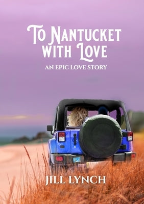 To Nantucket With Love: An Epic Love Story by Lynch, Jill