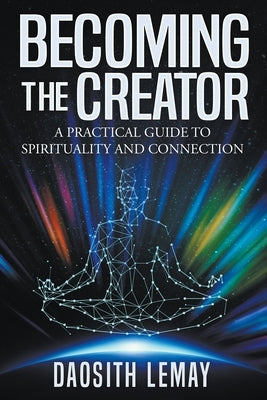 Becoming the Creator: A Practical Guide to Spirituality and Connection by Lemay, Daosith