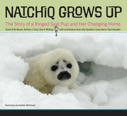 Natchiq Grows Up: The Story of an Alaska Ringed Seal Pup and Her Changing Home by Hauser, Donna D. W.